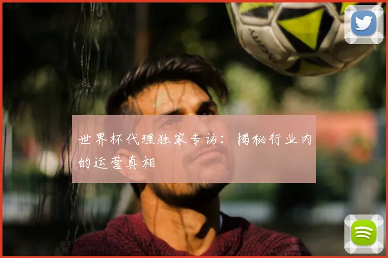 世界杯代理独家专访：揭秘行业内的运营真相