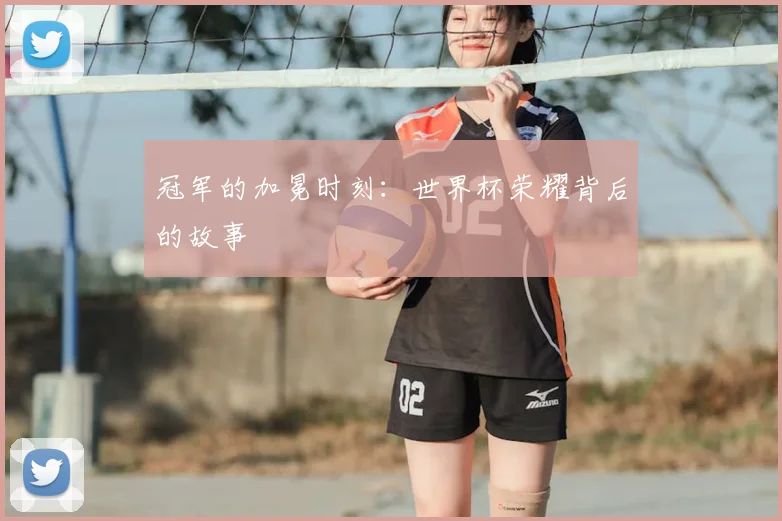 冠军的加冕时刻:世界杯荣耀背后的故事
