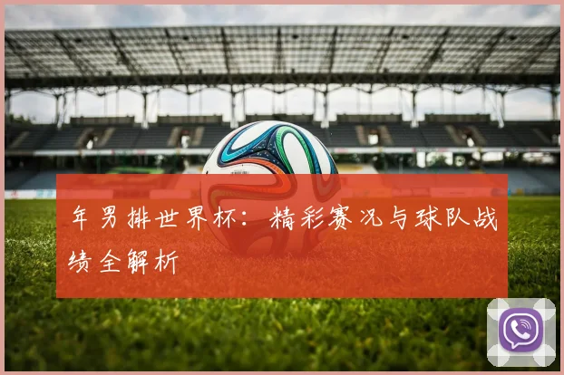 年男排世界杯：精彩赛况与球队战绩全解析