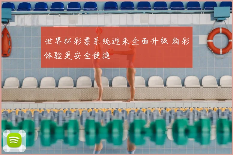 世界杯彩票系统迎来全面升级 购彩体验更安全便捷