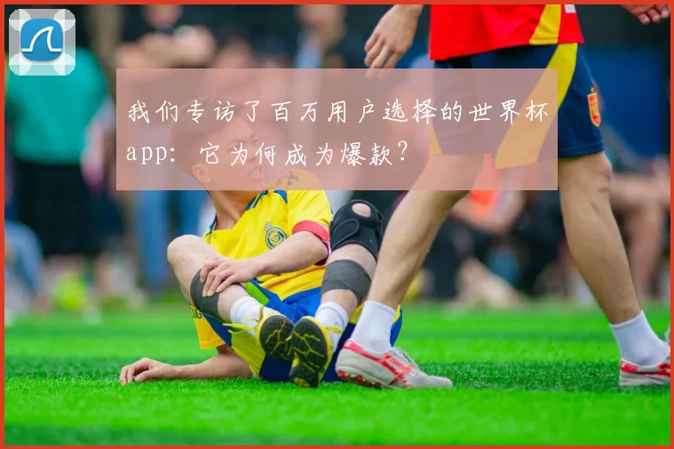 我们专访了百万用户选择的世界杯app：它为何成为爆款？
