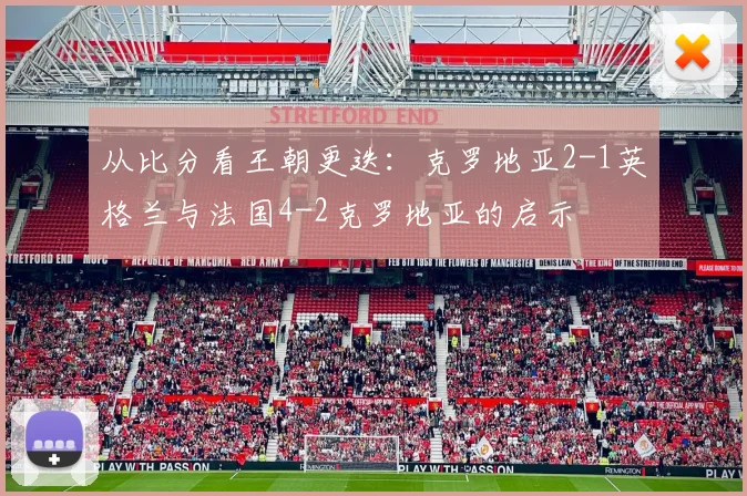 从比分看王朝更迭：克罗地亚2-1英格兰与法国4-2克罗地亚的启示
