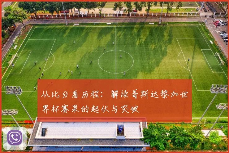 从比分看历程：解读哥斯达黎加世界杯赛果的起伏与突破