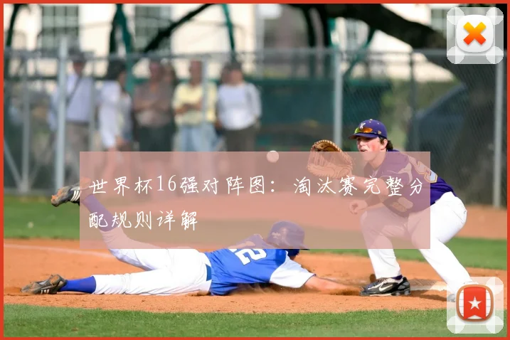 世界杯16强对阵图：淘汰赛完整分配规则详解