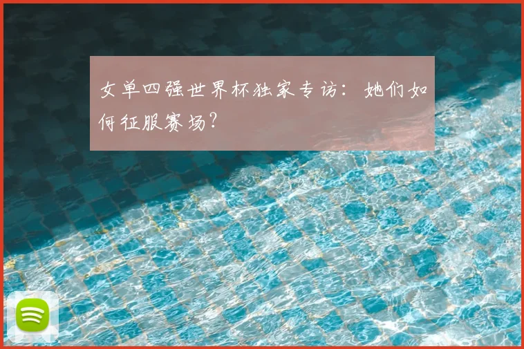 女单四强世界杯独家专访：她们如何征服赛场？