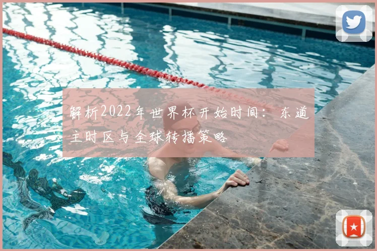 解析2022年世界杯开始时间：东道主时区与全球转播策略