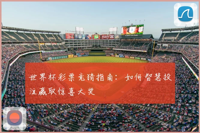 世界杯彩票竞猜指南：如何智慧投注赢取惊喜大奖