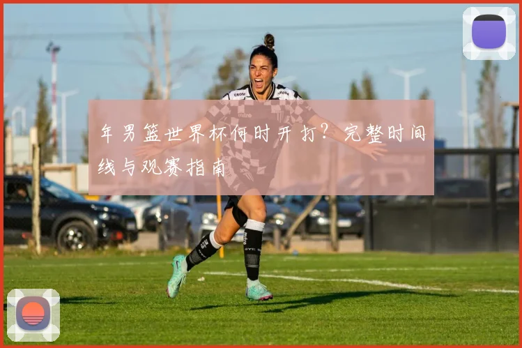 年男篮世界杯何时开打？完整时间线与观赛指南