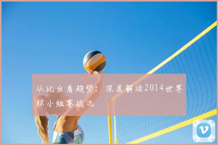 从比分看趋势：深度解读2014世界杯小组赛战况