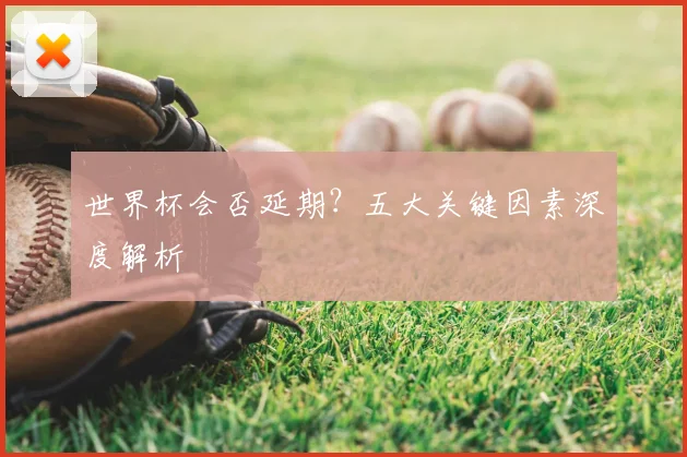 世界杯会否延期？五大关键因素深度解析