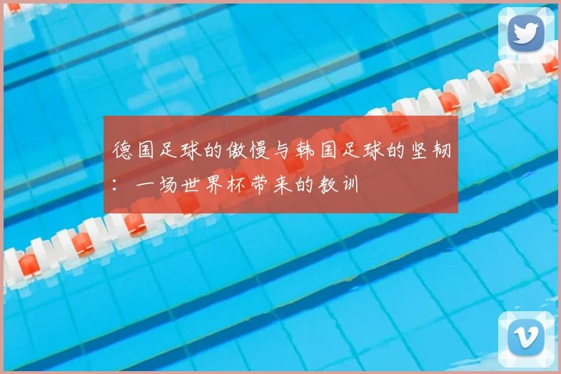 德国足球的傲慢与韩国足球的坚韧：一场世界杯带来的教训