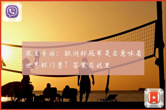 深度专访:欧洲杯冠军是否意味着世界杯门票?答案在这里