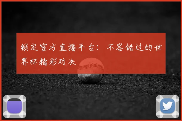 锁定官方直播平台：不容错过的世界杯精彩对决