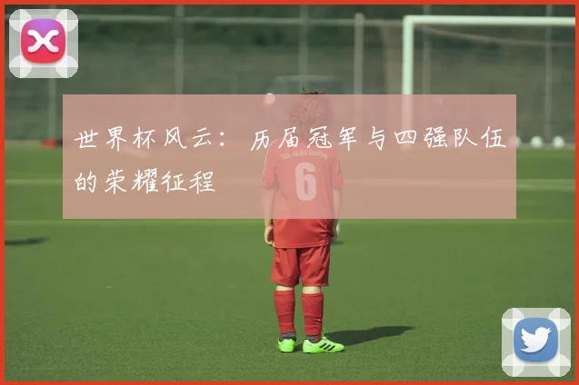 世界杯风云：历届冠军与四强队伍的荣耀征程