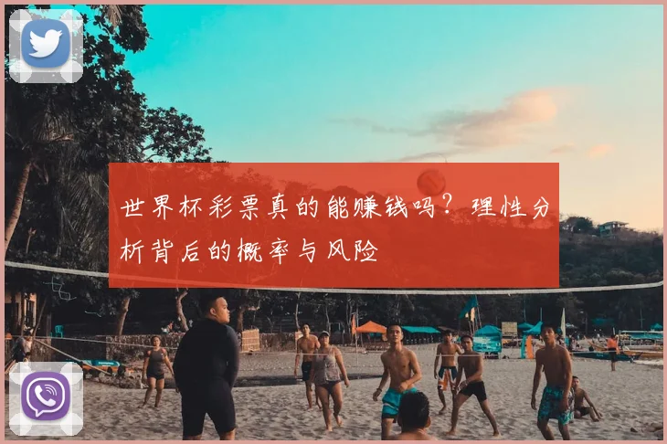 世界杯彩票真的能赚钱吗？理性分析背后的概率与风险
