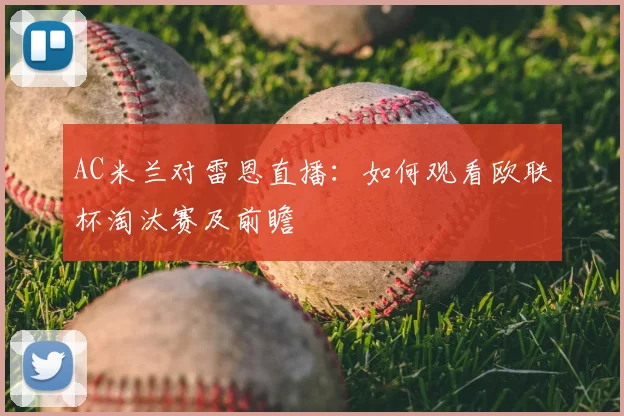 AC米兰对雷恩直播：如何观看欧联杯淘汰赛及前瞻