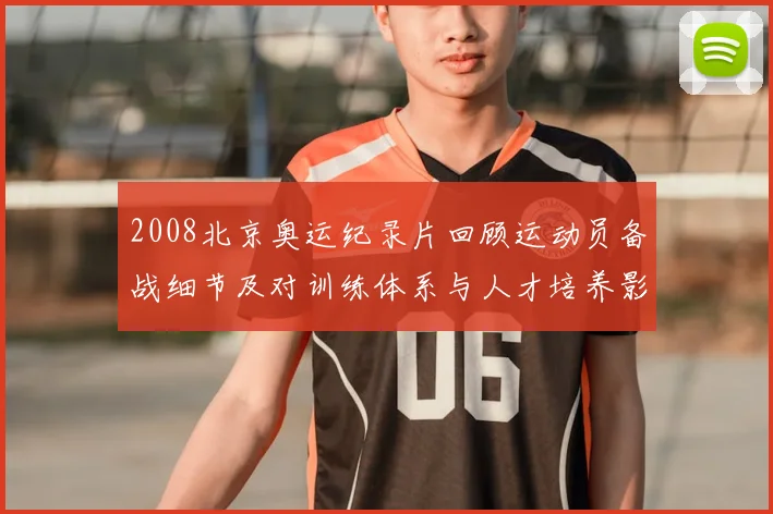 2008北京奥运纪录片回顾运动员备战细节及对训练体系与人才培养影响