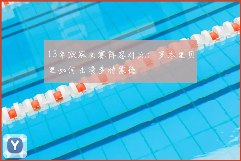 13年欧冠决赛阵容对比:罗本里贝里如何击溃多特蒙德