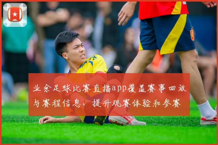 业余足球比赛直播app覆盖赛事回放与赛程信息,提升观赛体验和参赛沟通效率
