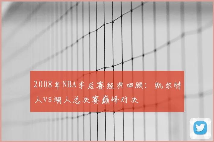 2008年NBA季后赛经典回顾：凯尔特人vs湖人总决赛巅峰对决