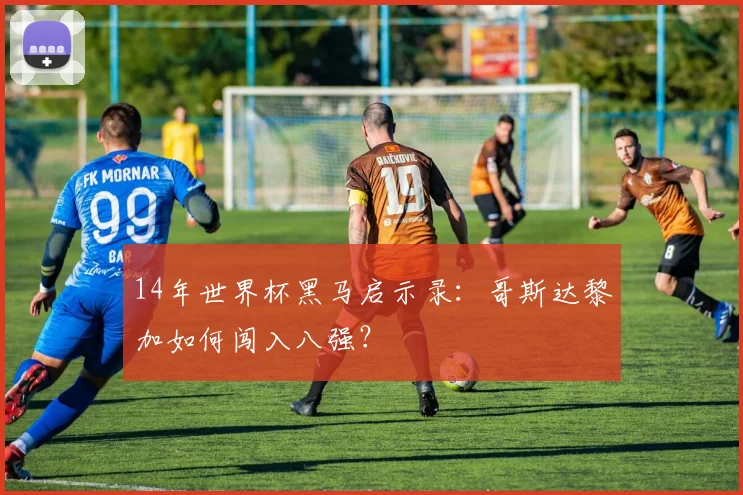14年世界杯黑马启示录：哥斯达黎加如何闯入八强？