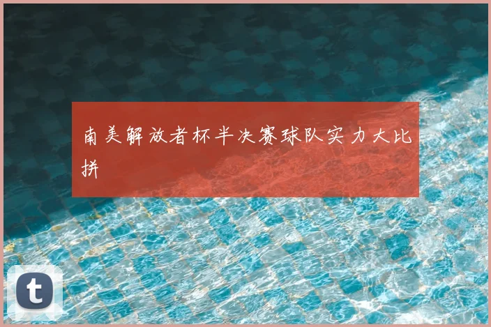 南美解放者杯半决赛球队实力大比拼