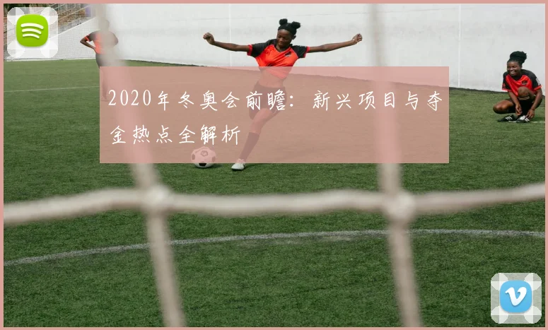 2020年冬奥会前瞻:新兴项目与夺金热点全解析