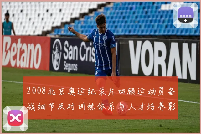 2008北京奥运纪录片回顾运动员备战细节及对训练体系与人才培养影响