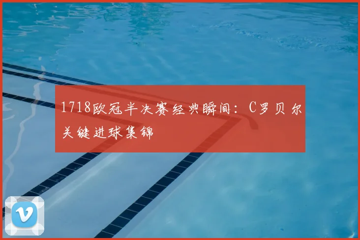 1718欧冠半决赛经典瞬间:C罗贝尔关键进球集锦