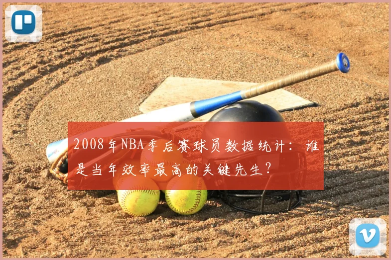 2008年NBA季后赛球员数据统计：谁是当年效率最高的关键先生？