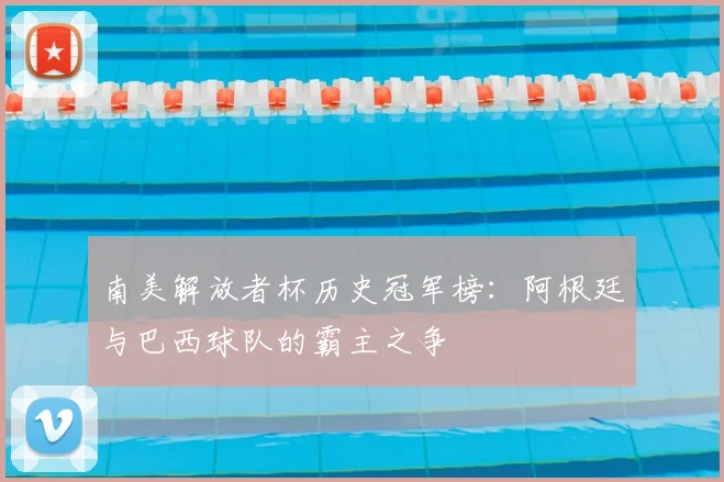 南美解放者杯历史冠军榜：阿根廷与巴西球队的霸主之争