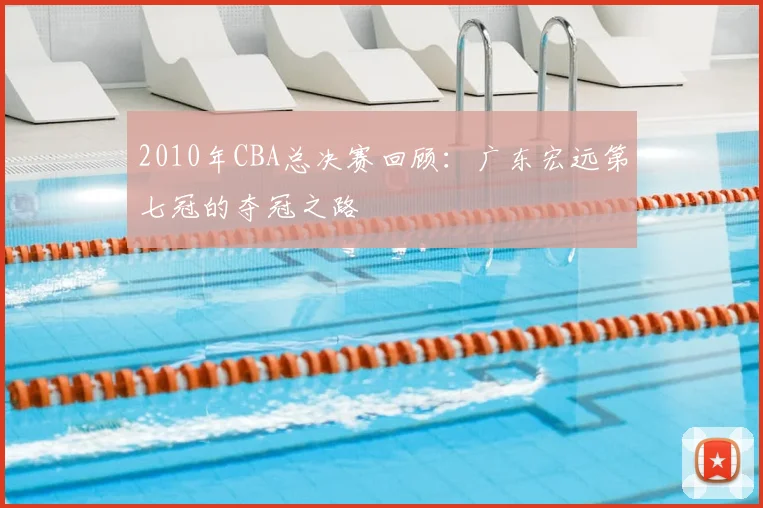 2010年CBA总决赛回顾：广东宏远第七冠的夺冠之路