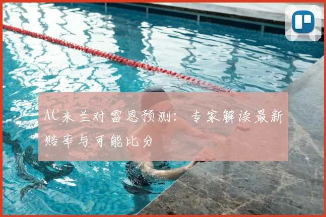 AC米兰对雷恩预测：专家解读最新赔率与可能比分