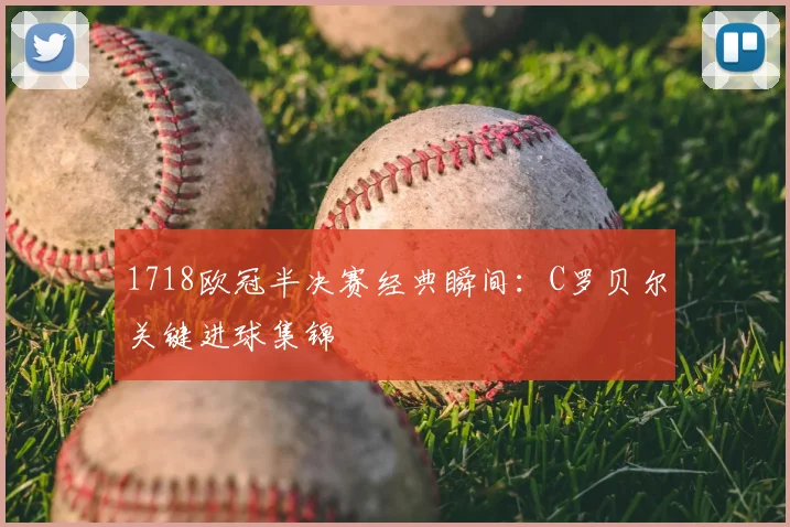 1718欧冠半决赛经典瞬间:C罗贝尔关键进球集锦