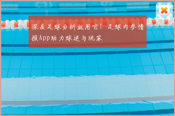 深度足球分析就用它！足球内参情报App助力球迷与玩家