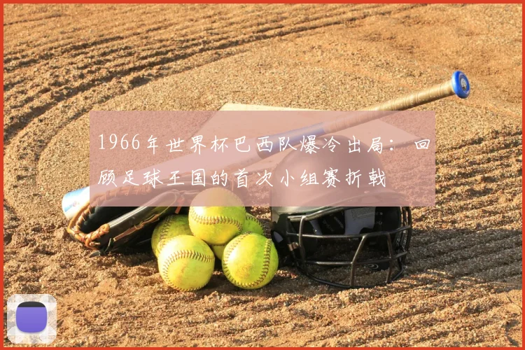 1966年世界杯巴西队爆冷出局：回顾足球王国的首次小组赛折戟