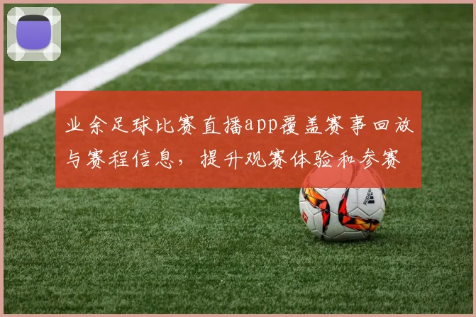 业余足球比赛直播app覆盖赛事回放与赛程信息,提升观赛体验和参赛沟通效率