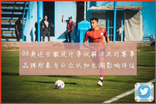 08奥运会徽设计争议解读及对赛事品牌形象与公众认知长期影响评估